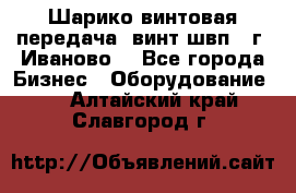 Шарико винтовая передача, винт швп  (г. Иваново) - Все города Бизнес » Оборудование   . Алтайский край,Славгород г.